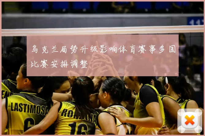 乌克兰局势升级影响体育赛事多国比赛安排调整