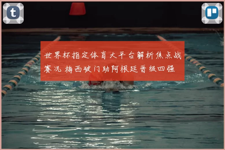 世界杯指定体育大平台解析焦点战赛况 梅西破门助阿根廷晋级四强