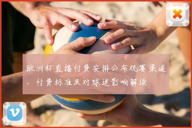 欧洲杯直播付费安排公布观赛渠道、付费标准及对球迷影响解读