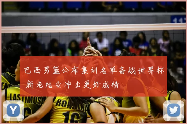 巴西男篮公布集训名单备战世界杯 新老结合冲击更好成绩