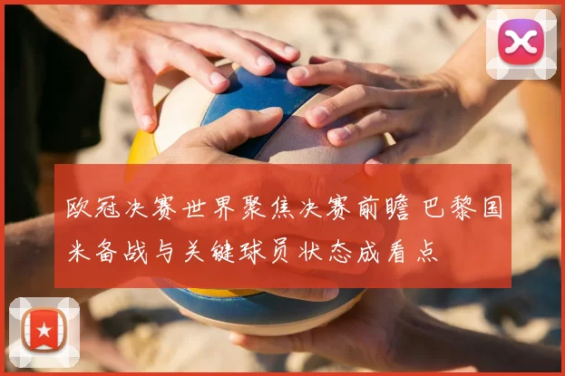 欧冠决赛世界聚焦决赛前瞻 巴黎国米备战与关键球员状态成看点