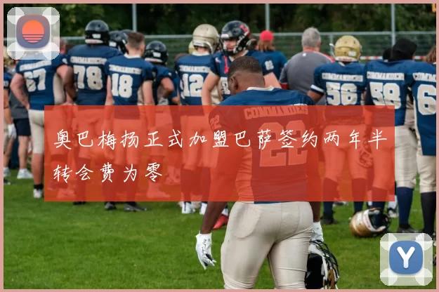 奥巴梅扬正式加盟巴萨签约两年半转会费为零