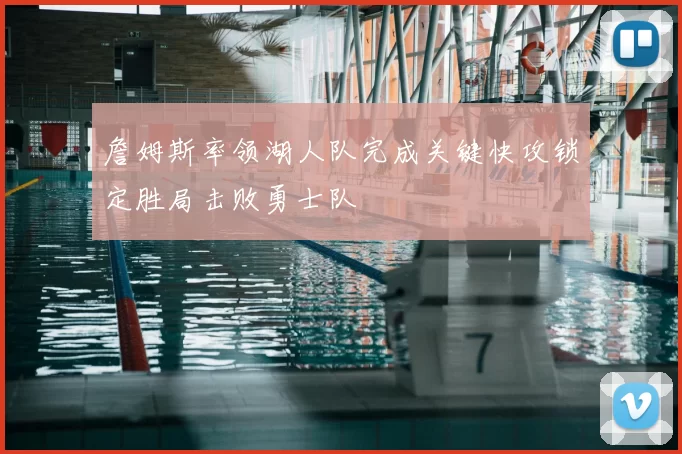 詹姆斯率领湖人队完成关键快攻锁定胜局击败勇士队