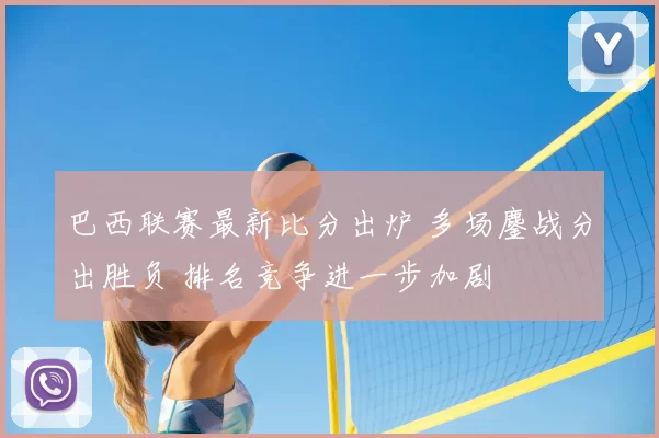 巴西联赛最新比分出炉 多场鏖战分出胜负 排名竞争进一步加剧