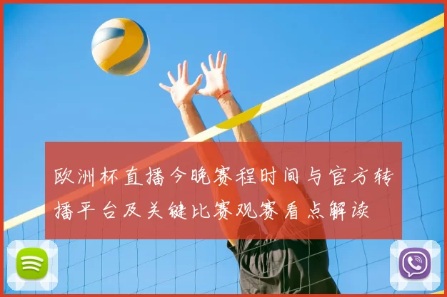 欧洲杯直播今晚赛程时间与官方转播平台及关键比赛观赛看点解读