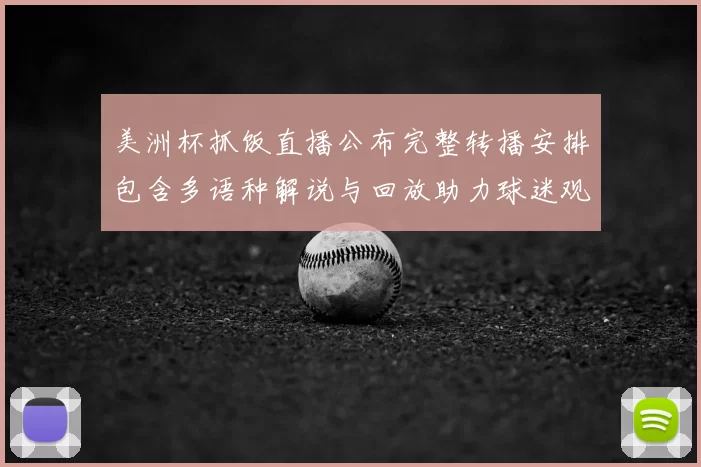 美洲杯抓饭直播公布完整转播安排包含多语种解说与回放助力球迷观看