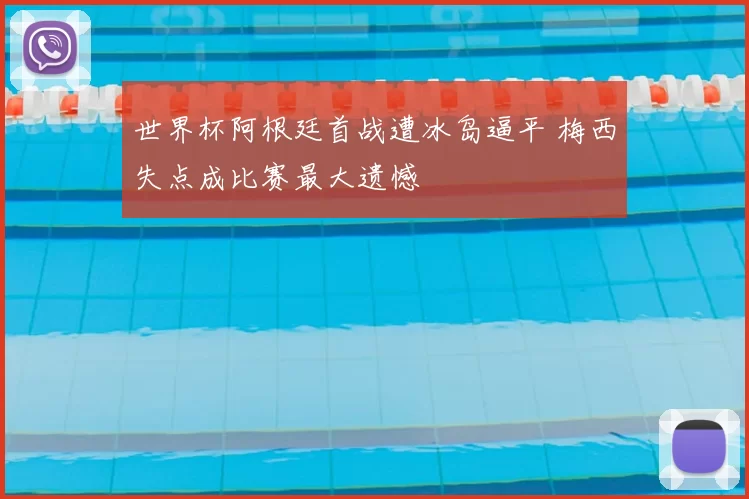 世界杯阿根廷首战遭冰岛逼平 梅西失点成比赛最大遗憾