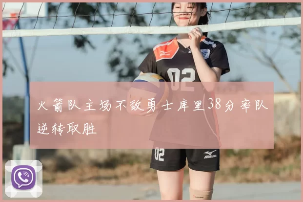 火箭队主场不敌勇士库里38分率队逆转取胜