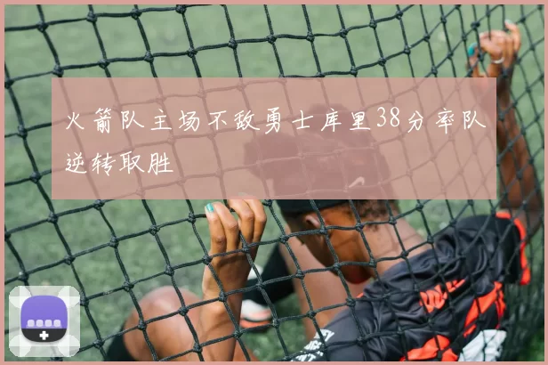 火箭队主场不敌勇士库里38分率队逆转取胜