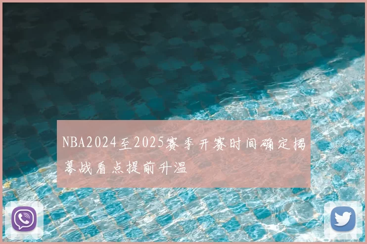 NBA2024至2025赛季开赛时间确定揭幕战看点提前升温