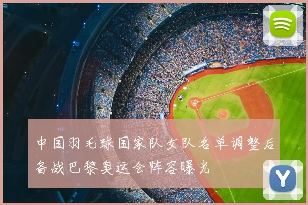 中国羽毛球国家队女队名单调整后备战巴黎奥运会阵容曝光