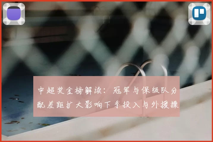 中超奖金榜解读：冠军与保级队分配差距扩大影响下季投入与外援操作