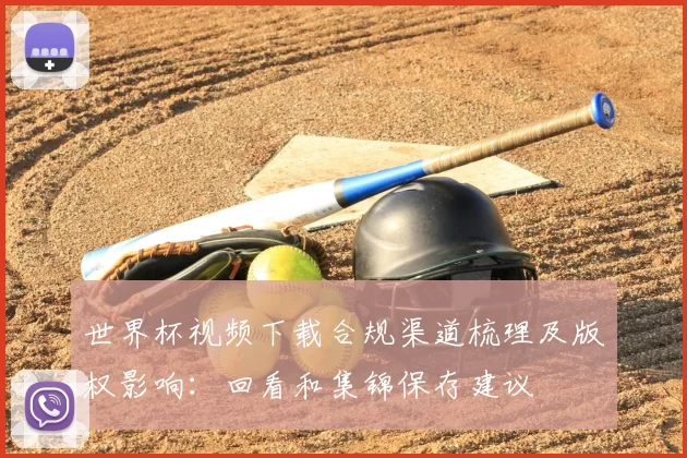 世界杯视频下载合规渠道梳理及版权影响：回看和集锦保存建议