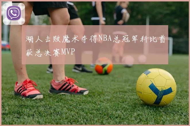 湖人击败魔术夺得NBA总冠军科比首获总决赛MVP