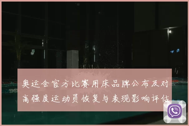 奥运会官方比赛用床品牌公布及对高强度运动员恢复与表现影响评估
