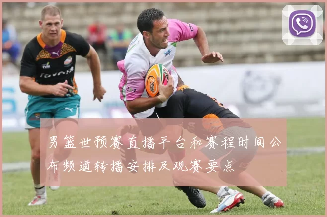 男篮世预赛直播平台和赛程时间公布频道转播安排及观赛要点
