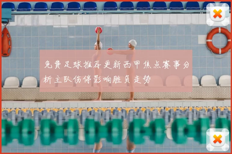 免费足球推荐更新西甲焦点赛事分析主队伤停影响胜负走势