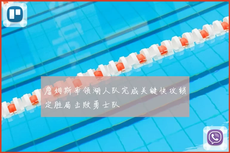 詹姆斯率领湖人队完成关键快攻锁定胜局击败勇士队