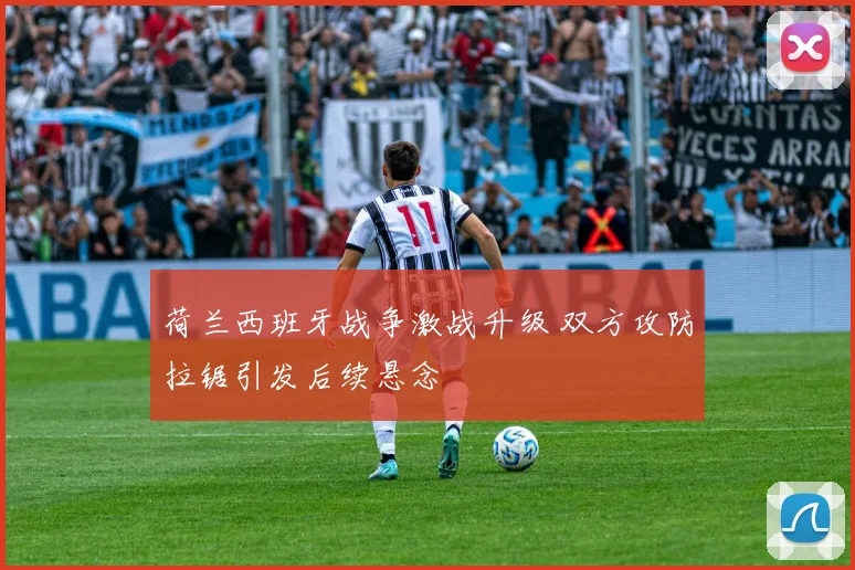 荷兰西班牙战争激战升级 双方攻防拉锯引发后续悬念