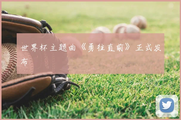 世界杯主题曲《勇往直前》正式发布