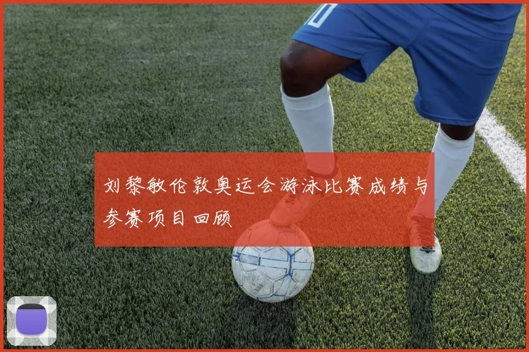 刘黎敏伦敦奥运会游泳比赛成绩与参赛项目回顾