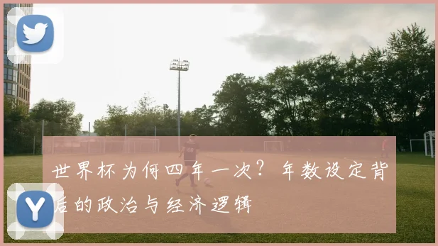 世界杯为何四年一次?年数设定背后的政治与经济逻辑