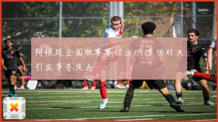 阿根廷全国联赛赛程出炉 多场对决引发争夺焦点