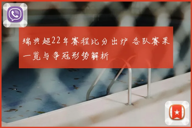 瑞典超22年赛程比分出炉 各队赛果一览与争冠形势解析