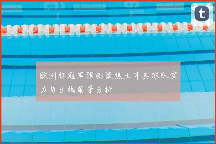 欧洲杯冠军预测聚焦土耳其球队实力与出线前景分析