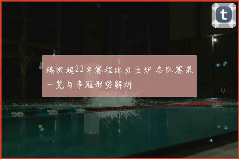 瑞典超22年赛程比分出炉 各队赛果一览与争冠形势解析
